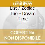 List / Zodiac Trio - Dream Time cd musicale di List / Zodiac Trio