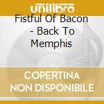 Fistful Of Bacon - Back To Memphis cd