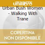 Urban Bush Women - Walking With Trane cd musicale di Urban Bush Women