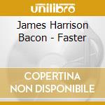 James Harrison Bacon - Faster cd musicale di James Harrison Bacon