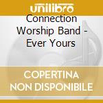 Connection Worship Band - Ever Yours cd musicale di Connection Worship Band