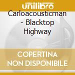Carloacousticman - Blacktop Highway cd musicale di Carloacousticman