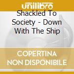 Shackled To Society - Down With The Ship cd
