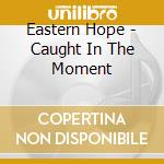 Eastern Hope - Caught In The Moment cd