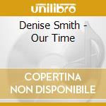 Denise Smith - Our Time cd musicale di Denise Smith
