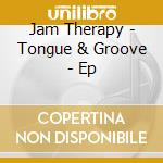 Jam Therapy - Tongue & Groove - Ep cd musicale di Jam Therapy