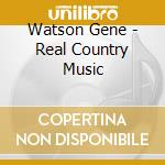 Watson Gene - Real Country Music cd musicale di Watson Gene
