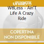 W8Less - Ain'T Life A Crazy Ride cd