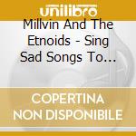 Millvin And The Etnoids - Sing Sad Songs To Feel Better cd