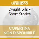 Dwight Sills - Short Stories cd musicale di Dwight Sills