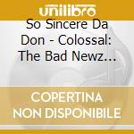 So Sincere Da Don - Colossal: The Bad Newz Project cd