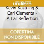 Kevin Kastning & Carl Clements - A Far Reflection cd musicale di Kevin Kastning & Carl Clements