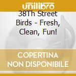 38Th Street Birds - Fresh, Clean, Fun! cd