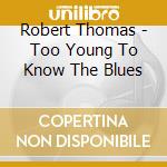 Robert Thomas - Too Young To Know The Blues cd