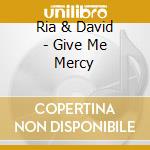 Ria & David - Give Me Mercy cd musicale di Ria & David