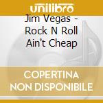 Jim Vegas - Rock N Roll Ain't Cheap cd musicale di Jim Vegas