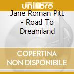 Jane Roman Pitt - Road To Dreamland cd musicale di Jane Roman Pitt