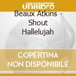 Beaux Atkins - Shout Hallelujah cd musicale di Beaux Atkins
