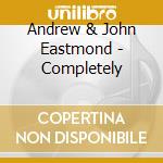Andrew & John Eastmond - Completely cd musicale di Andrew & John Eastmond