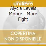 Alycia Levels Moore - More Fight cd musicale di Alycia Levels Moore