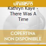 Kathryn Kaye - There Was A Time cd musicale di Kathryn Kaye