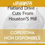 Flatland Drive - Cuts From Houston'S Mill cd musicale di Flatland Drive