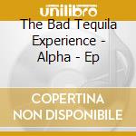 The Bad Tequila Experience - Alpha - Ep cd