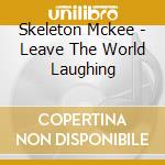 Skeleton Mckee - Leave The World Laughing cd musicale di Skeleton Mckee