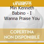 Min Kenneth Babino - I Wanna Praise You cd