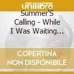 Summer'S Calling - While I Was Waiting... cd musicale di Summer'S Calling