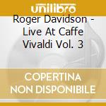 Roger Davidson - Live At Caffe Vivaldi Vol. 3 cd musicale di Roger Davidson