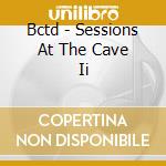 Bctd - Sessions At The Cave Ii cd