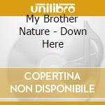 My Brother Nature - Down Here cd