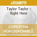 Taylor Taylor - Right Here cd musicale di Taylor Taylor