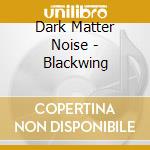 Dark Matter Noise - Blackwing cd