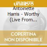Antoinette Harris - Worthy (Live From Cleveland Ohio)