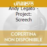 Andy Legato - Project: Screech cd