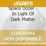 Space Dozer - In Light Of Dark Matter cd