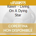 Rawrr - Living On A Dying Star cd