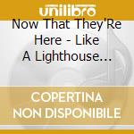 Now That They'Re Here - Like A Lighthouse Gone Mad From Loneliness cd
