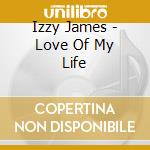 Izzy James - Love Of My Life cd musicale di Izzy James