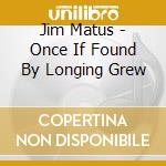 Jim Matus - Once If Found By Longing Grew cd