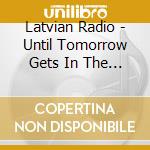 Latvian Radio - Until Tomorrow Gets In The Way cd