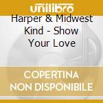 Harper & Midwest Kind - Show Your Love cd musicale di Harper & Midwest Kind