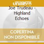 Joe Trudeau - Highland Echoes cd musicale di Joe Trudeau