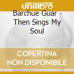 Barchue Guar - Then Sings My Soul cd