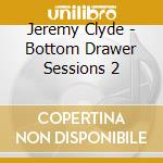 Jeremy Clyde - Bottom Drawer Sessions 2 cd