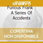 Furious Frank - A Series Of Accidents cd