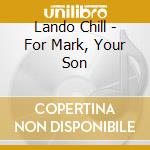 Lando Chill - For Mark, Your Son cd musicale di Lando Chill