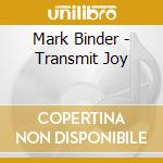Mark Binder - Transmit Joy cd musicale di Mark Binder